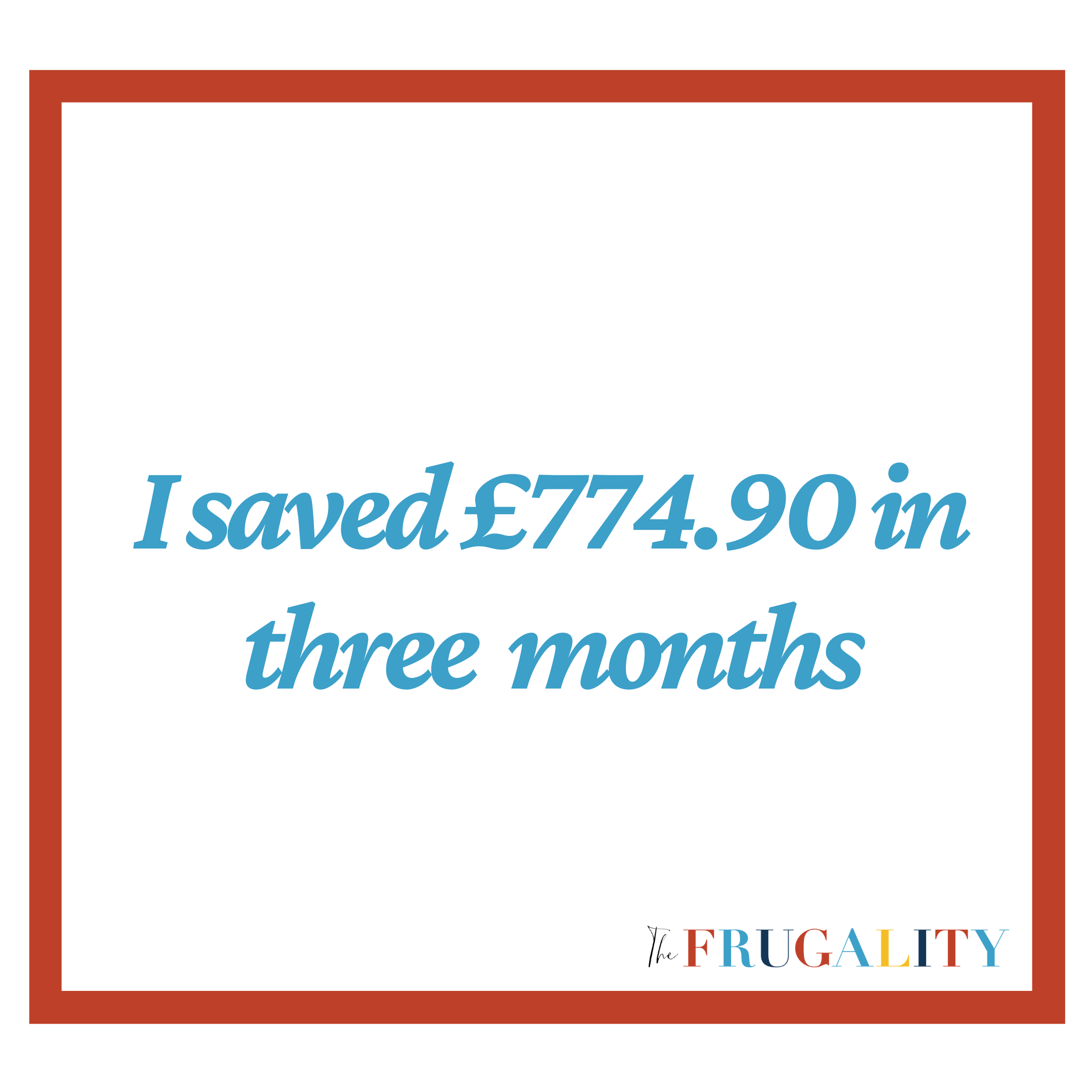 I SAVED £774.90 IN THREE MONTHS
